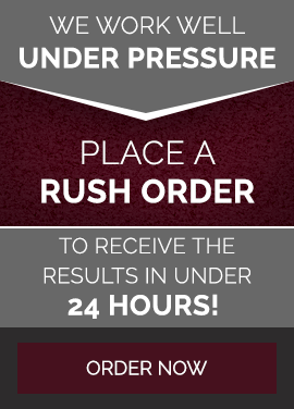 We Work Well Under Pressure. Place A Rush Order To Receive The Results In Under 24 Hours! 
